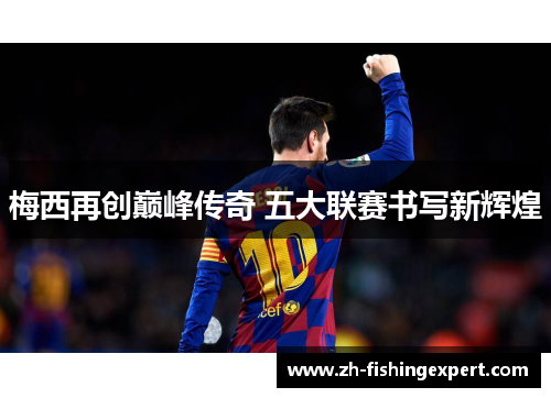 梅西再创巅峰传奇 五大联赛书写新辉煌