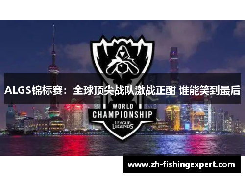 ALGS锦标赛：全球顶尖战队激战正酣 谁能笑到最后