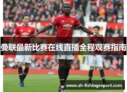 曼联最新比赛在线直播全程观赛指南