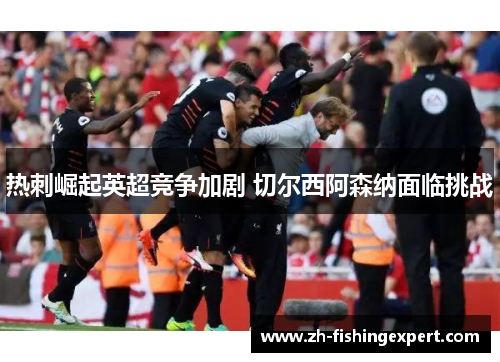 热刺崛起英超竞争加剧 切尔西阿森纳面临挑战