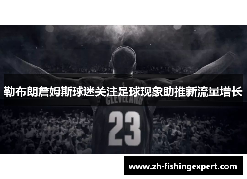 勒布朗詹姆斯球迷关注足球现象助推新流量增长