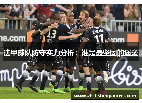 法甲球队防守实力分析：谁是最坚固的堡垒