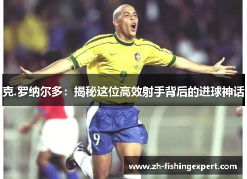 克.罗纳尔多：揭秘这位高效射手背后的进球神话