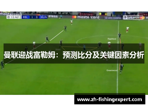 曼联迎战富勒姆：预测比分及关键因素分析
